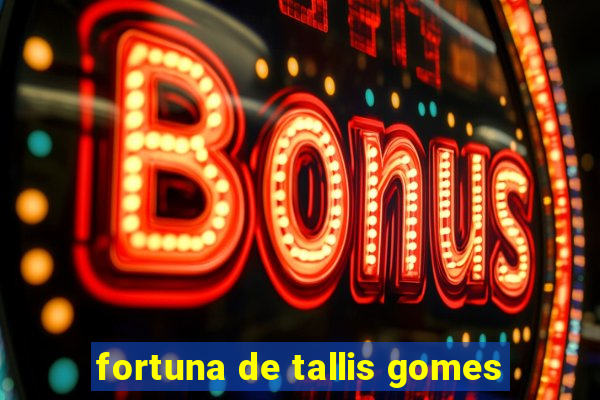 fortuna de tallis gomes